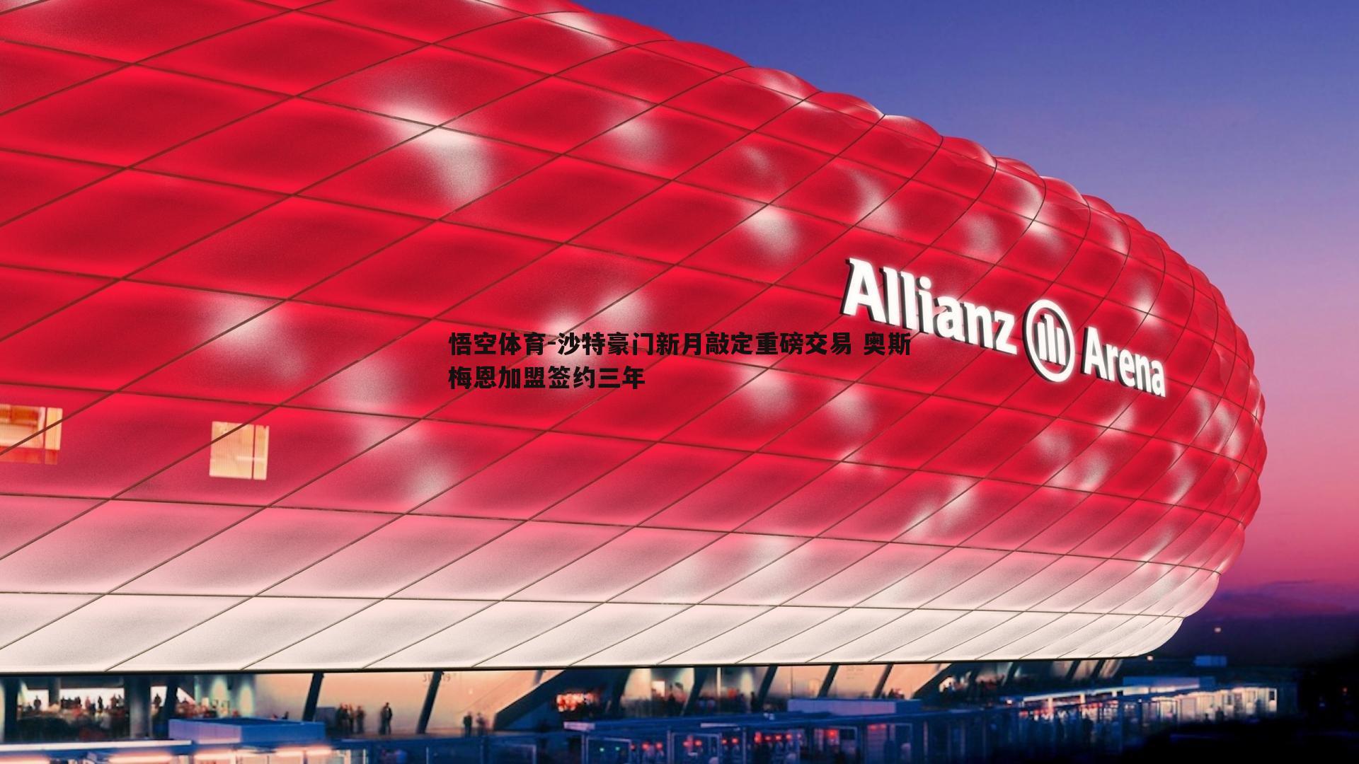 沙特豪门新月敲定重磅交易 奥斯梅恩加盟签约三年