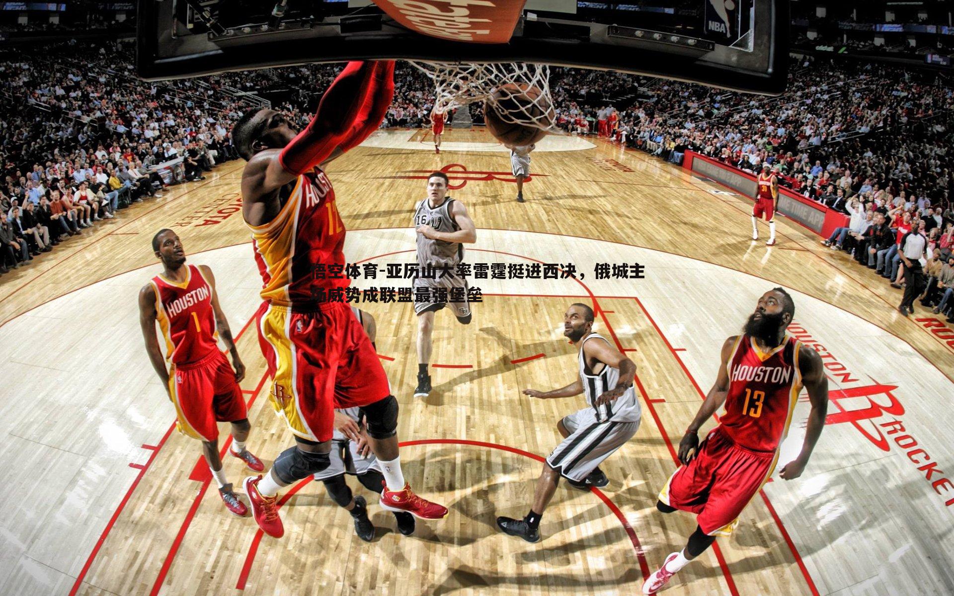 亚历山大率雷霆挺进西决，俄城主场威势成联盟最强堡垒