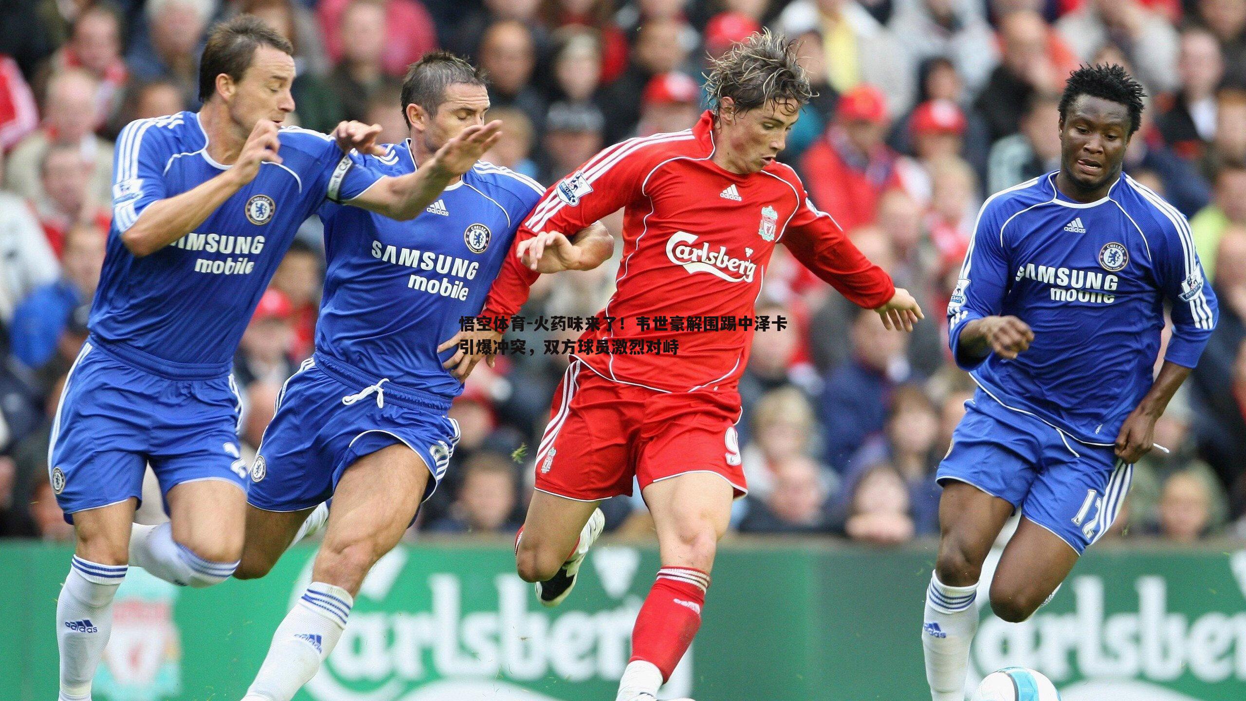 火药味来了!韦世豪解围踢中泽卡引爆冲突,双方球员激烈对峙