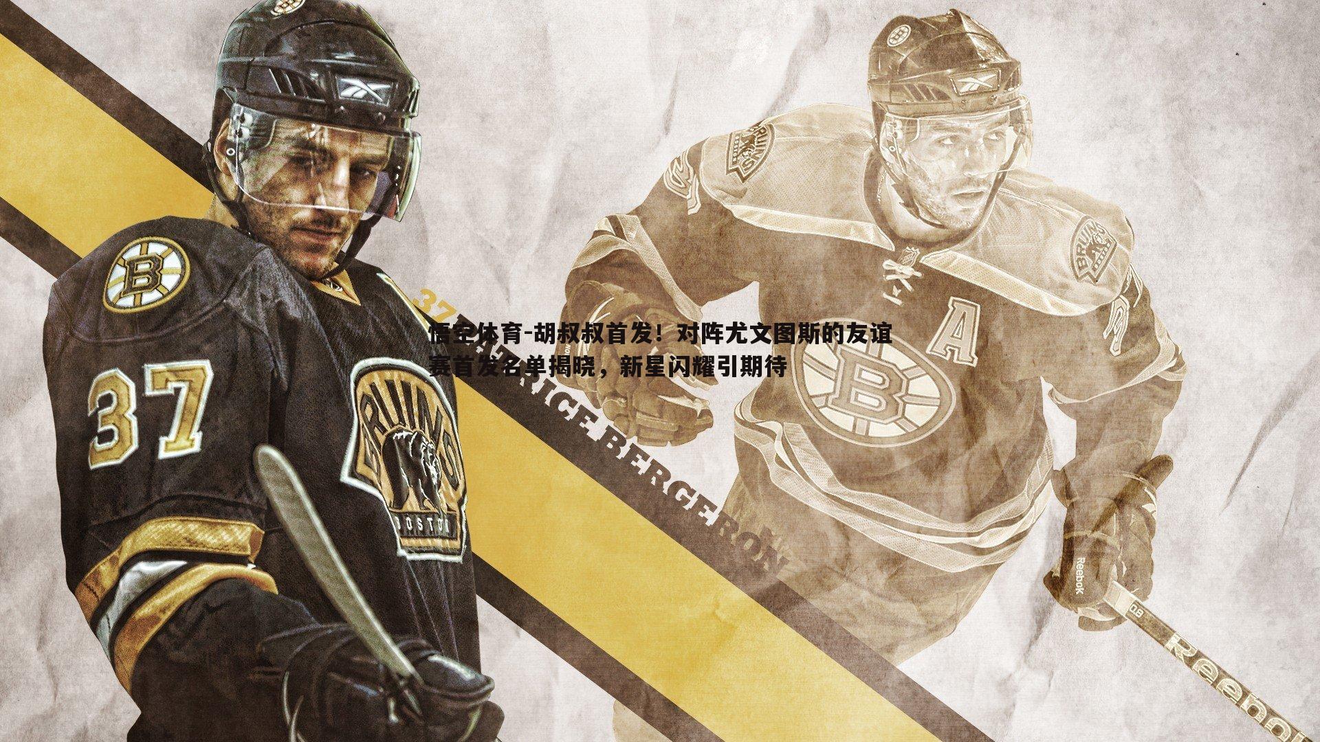 胡叔叔首发!对阵尤文图斯的友谊赛首发名单揭晓,新星闪耀引期待